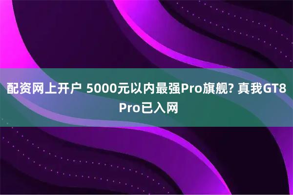 配资网上开户 5000元以内最强Pro旗舰? 真我GT8 Pro已入网