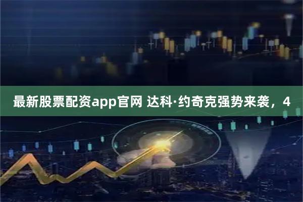 最新股票配资app官网 达科·约奇克强势来袭，4