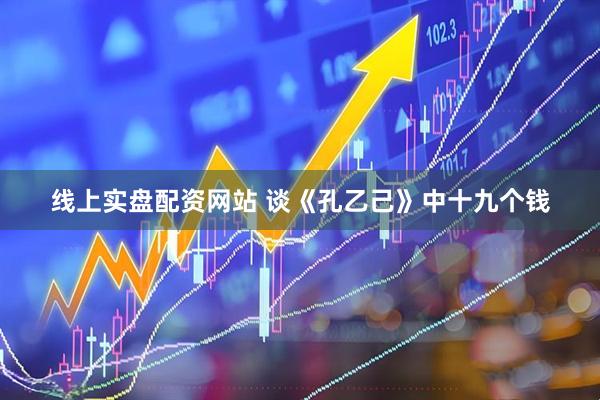 线上实盘配资网站 谈《孔乙己》中十九个钱