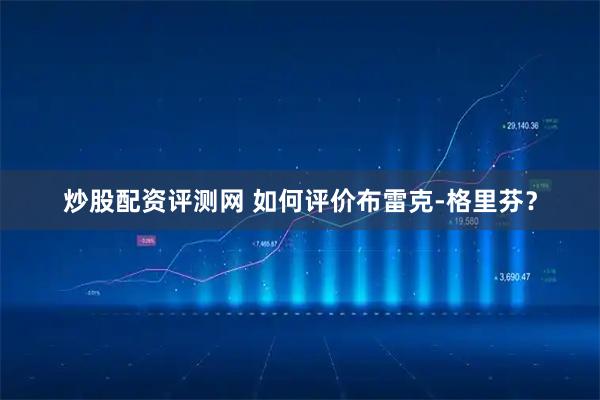 炒股配资评测网 如何评价布雷克-格里芬？