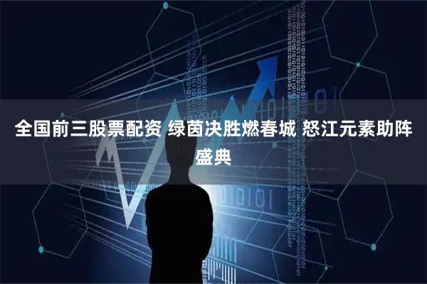 全国前三股票配资 绿茵决胜燃春城 怒江元素助阵盛典