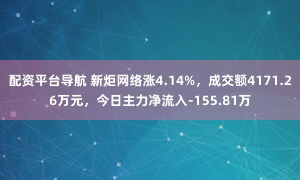 配资平台导航 新炬网络涨4.14%，成交额4171.26万元，今日主力净流入-155.81万