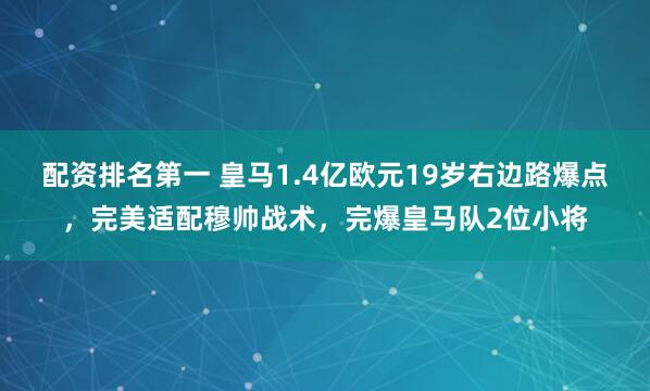 配资排名第一 皇马1.4亿欧元19岁右边路爆点，完美适配穆帅战术，完爆皇马队2位小将