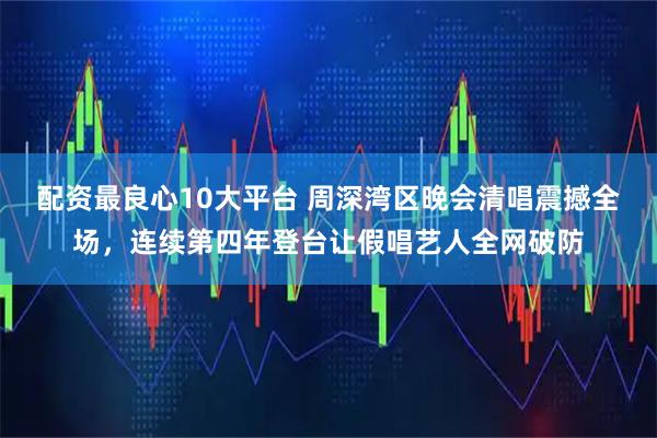 配资最良心10大平台 周深湾区晚会清唱震撼全场，连续第四年登台让假唱艺人全网破防